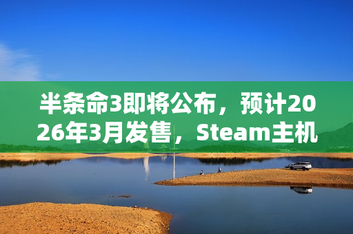 半条命3即将公布,预计2026年3月发售,Steam主机独占,全新游戏内容曝光在即! 半条命3即将公布,预计2026年3月发售,Steam主机独占,全新游戏内容曝光在即!