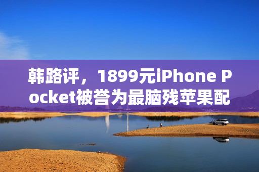 韩路评,1899元iPhone Pocket被誉为最脑残苹果配件,独一无二之选 韩路评,1899元iPhone Pocket被誉为最脑残苹果配件,独一无二之选