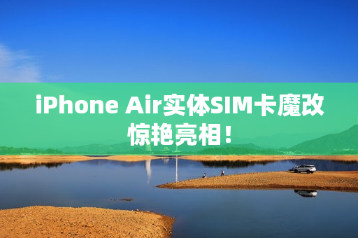 iPhone Air实体SIM卡魔改惊艳亮相！
