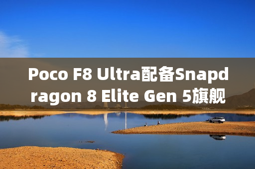 Poco F8 Ultra配备Snapdragon 8 Elite Gen 5旗舰芯片现身跑分库 Poco F8 Ultra配备Snapdragon 8 Elite Gen 5旗舰芯片现身跑分库
