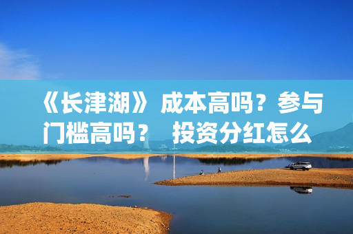《长津湖》 成本高吗？参与门槛高吗？  投资分红怎么算？(长津湖讲述)