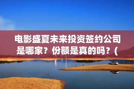 电影盛夏未来投资签约公司是哪家？份额是真的吗？(电影:盛夏未来)