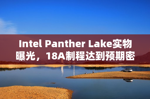 Intel Panther Lake实物曝光,18A制程达到预期密度目标 Intel Panther Lake实物曝光,18A制程达到预期密度目标