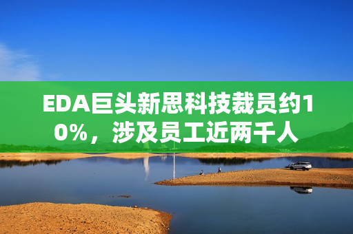 EDA巨头新思科技裁员约10%,涉及员工近两千人 EDA巨头新思科技裁员约10%,涉及员工近两千人
