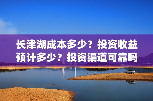长津湖成本多少?投资收益预计多少?投资渠道可靠吗?(长津湖成本高值得投资吗) 长津湖成本多少?投资收益预计多少?投资渠道可靠吗?(长津湖成本高值得投资吗)