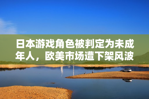 日本游戏角色被判定为未成年人，欧美市场遭下架风波