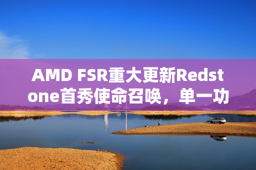 AMD FSR重大更新Redstone首秀使命召唤，单一功能亮相