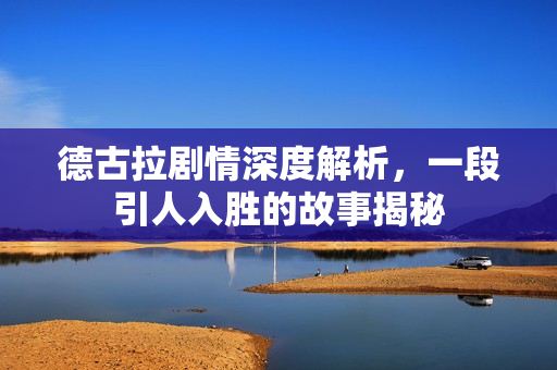 德古拉剧情深度解析，一段引人入胜的故事揭秘