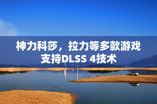 神力科莎，拉力等多款游戏支持DLSS 4技术