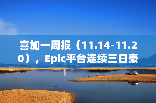 喜加一周报（11.14-11.20），Epic平台连续三日豪送游戏福利