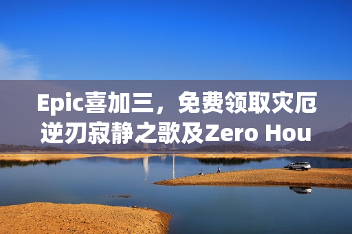 Epic喜加三，免费领取灾厄逆刃寂静之歌及Zero Hour三款游戏