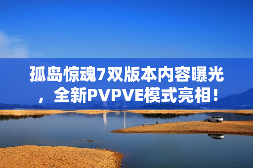 孤岛惊魂7双版本内容曝光，全新PVPVE模式亮相！