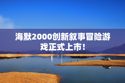 海默2000创新叙事冒险游戏正式上市! 海默2000创新叙事冒险游戏正式上市!