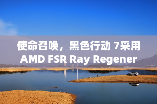 使命召唤,黑色行动 7采用AMD FSR Ray Regeneration技术,游戏性能革新与体验升级 使命召唤,黑色行动 7采用AMD FSR Ray Regeneration技术,游戏性能革新与体验升级