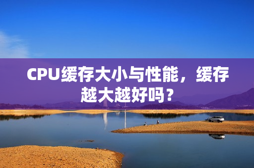 CPU缓存大小与性能，缓存越大越好吗？