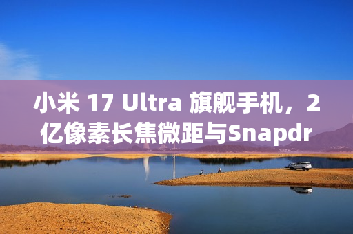 小米 17 Ultra 旗舰手机,2亿像素长焦微距与Snapdragon 8 Elite,预计12月登场! 小米 17 Ultra 旗舰手机,2亿像素长焦微距与Snapdragon 8 Elite,预计12月登场!