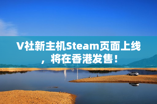 V社新主机Steam页面上线,将在香港发售! V社新主机Steam页面上线,将在香港发售!