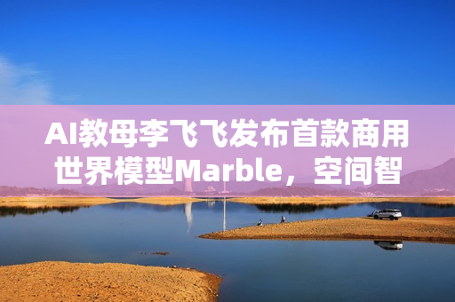 AI教母李飞飞发布首款商用世界模型Marble,空间智能迈向新高度 AI教母李飞飞发布首款商用世界模型Marble,空间智能迈向新高度