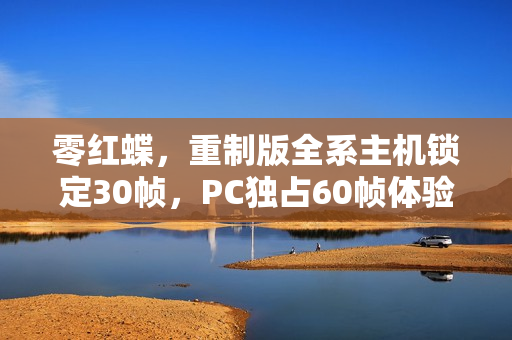 零红蝶,重制版全系主机锁定30帧,PC独占60帧体验 零红蝶,重制版全系主机锁定30帧,PC独占60帧体验