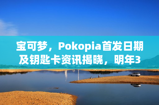 宝可梦，Pokopia首发日期及钥匙卡资讯揭晓，明年3月5日发售来袭！
