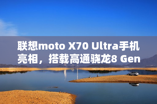 联想moto X70 Ultra手机亮相，搭载高通骁龙8 Gen 5平台