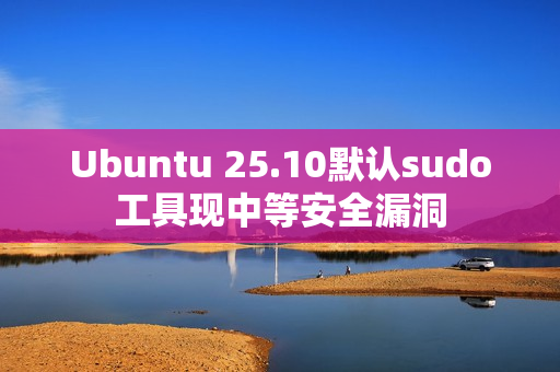 Ubuntu 25.10默认sudo工具现中等安全漏洞