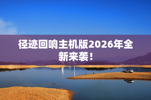径迹回响主机版2026年全新来袭！