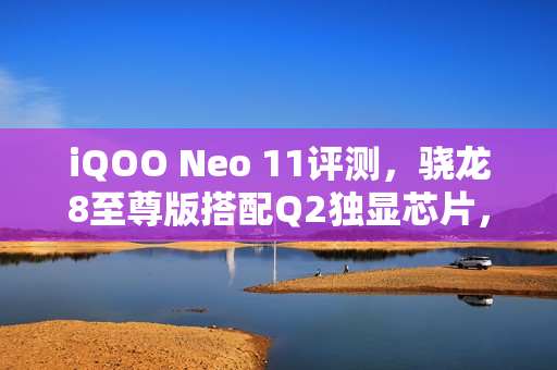 iQOO Neo 11评测，骁龙8至尊版搭配Q2独显芯片，首批支持王者荣耀超高帧率游戏体验！
