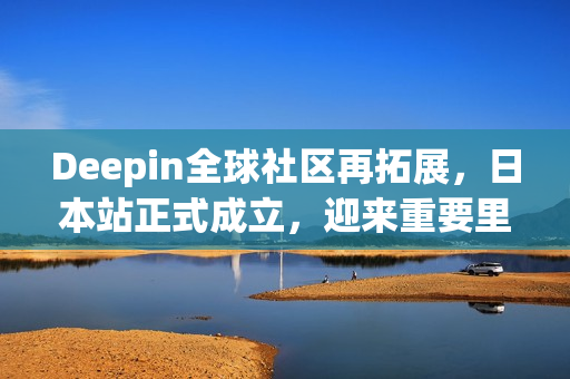 Deepin全球社区再拓展，日本站正式成立，迎来重要里程碑