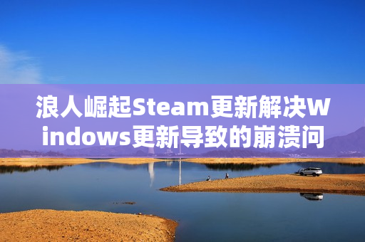 浪人崛起Steam更新解决Windows更新导致的崩溃问题修复通知 浪人崛起Steam更新解决Windows更新导致的崩溃问题修复通知