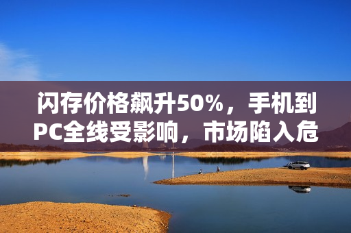 闪存价格飙升50%，手机到PC全线受影响，市场陷入危机！