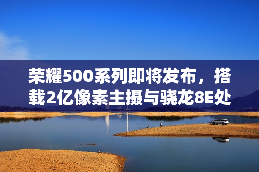 荣耀500系列即将发布,搭载2亿像素主摄与骁龙8E处理器的新旗舰于11月24日亮相 荣耀500系列即将发布,搭载2亿像素主摄与骁龙8E处理器的新旗舰于11月24日亮相