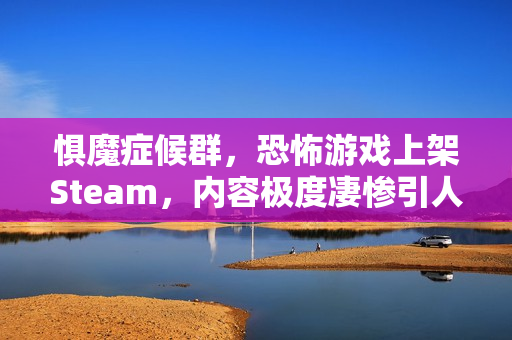 惧魔症候群，恐怖游戏上架Steam，内容极度凄惨引人关注