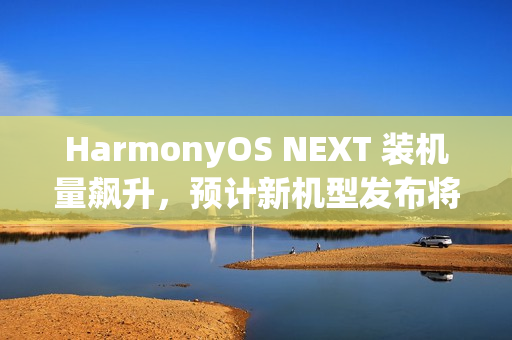 HarmonyOS NEXT 装机量飙升,预计新机型发布将带动更大增长,已接近2500万装机量,日均安装达14.4万次 HarmonyOS NEXT 装机量飙升,预计新机型发布将带动更大增长,已接近2500万装机量,日均安装达14.4万次
