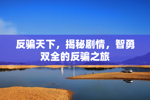 反骗天下，揭秘剧情，智勇双全的反骗之旅