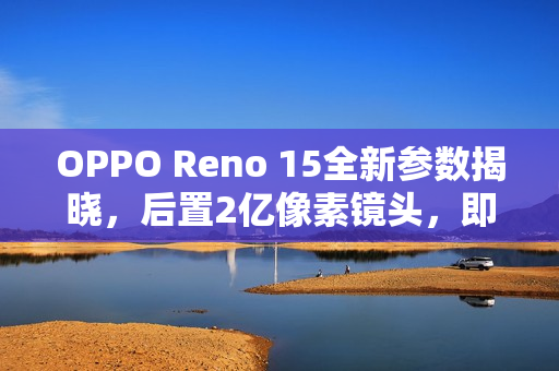OPPO Reno 15全新参数揭晓,后置2亿像素镜头,即将于本月17日上市! OPPO Reno 15全新参数揭晓,后置2亿像素镜头,即将于本月17日上市!