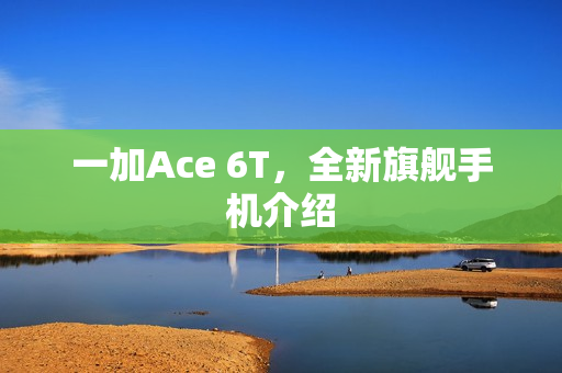 一加Ace 6T，全新旗舰手机介绍