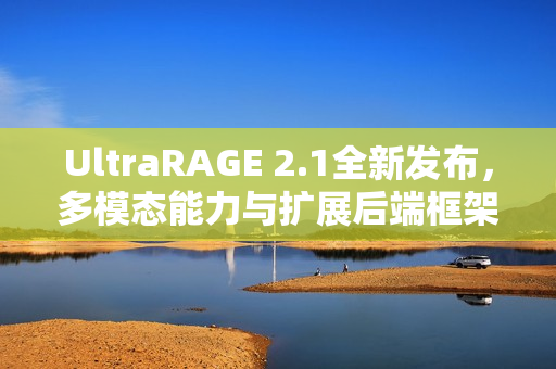 UltraRAGE 2.1全新发布，多模态能力与扩展后端框架支持强化