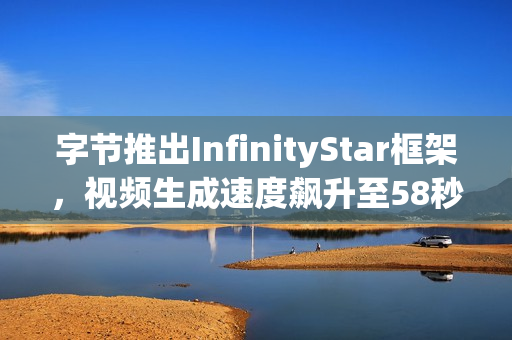 字节推出InfinityStar框架,视频生成速度飙升至58秒 字节推出InfinityStar框架,视频生成速度飙升至58秒