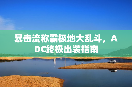 暴击流称霸极地大乱斗,ADC终极出装指南 暴击流称霸极地大乱斗,ADC终极出装指南