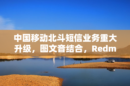 中国移动北斗短信业务重大升级，图文音结合，Redmi首发
