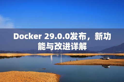 Docker 29.0.0发布，新功能与改进详解