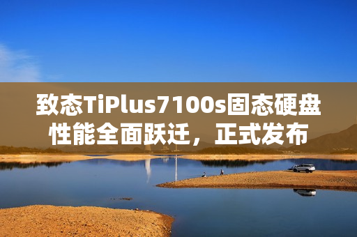 致态TiPlus7100s固态硬盘性能全面跃迁，正式发布