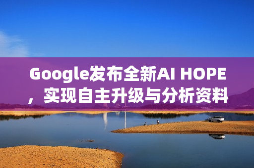 Google发布全新AI HOPE，实现自主升级与分析资料能力