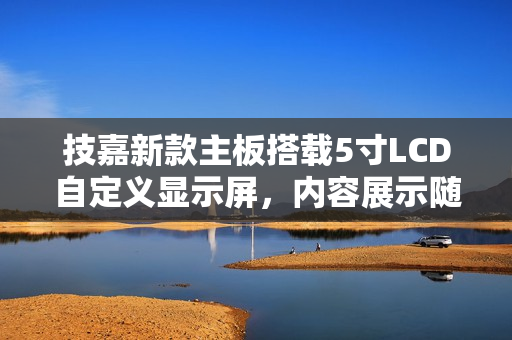 技嘉新款主板搭载5寸LCD自定义显示屏，内容展示随心所欲
