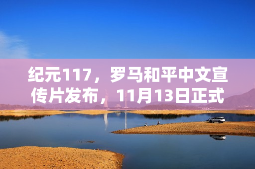 纪元117，罗马和平中文宣传片发布，11月13日正式发售，引领历史新纪元！