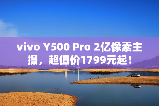 vivo Y500 Pro 2亿像素主摄，超值价1799元起！