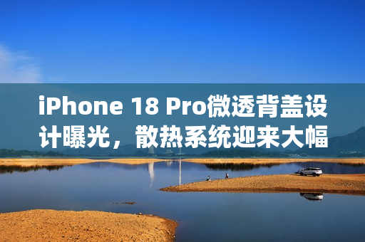 iPhone 18 Pro微透背盖设计曝光,散热系统迎来大幅升级 iPhone 18 Pro微透背盖设计曝光,散热系统迎来大幅升级