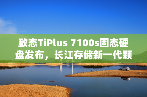 致态TiPlus 7100s固态硬盘发布，长江存储新一代颗粒，价格仅需659元起