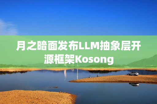 月之暗面发布LLM抽象层开源框架Kosong